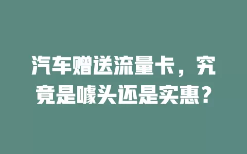 汽车赠送流量卡，究竟是噱头还是实惠？