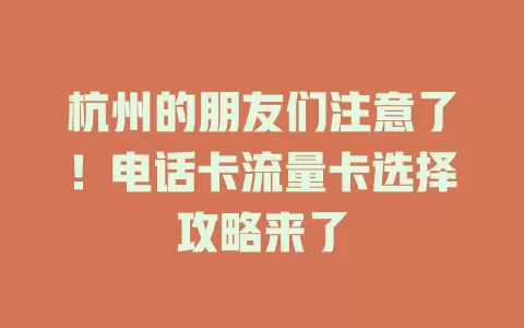 杭州的朋友们注意了！电话卡流量卡选择攻略来了