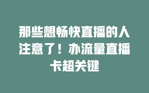 那些想畅快直播的人注意了！办流量直播卡超关键