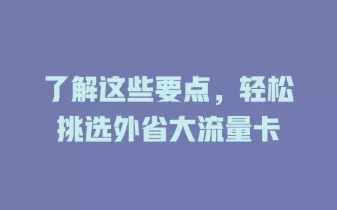 了解这些要点，轻松挑选外省大流量卡