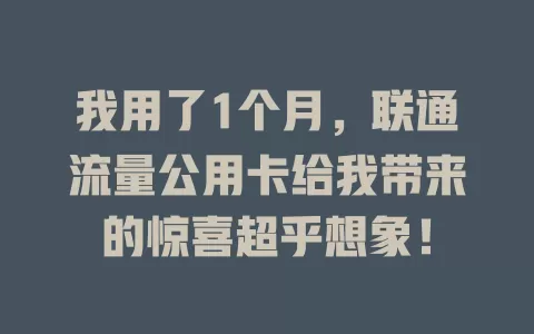我用了1个月，联通流量公用卡给我带来的惊喜超乎想象！