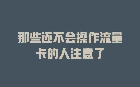那些还不会操作流量卡的人注意了