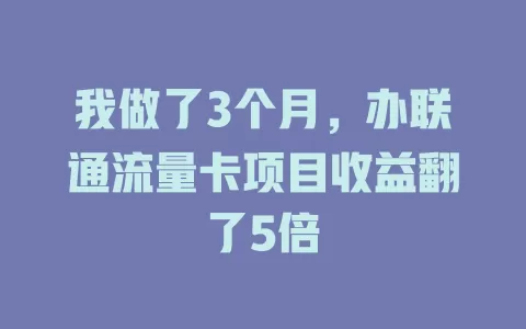 我做了3个月，办联通流量卡项目收益翻了5倍