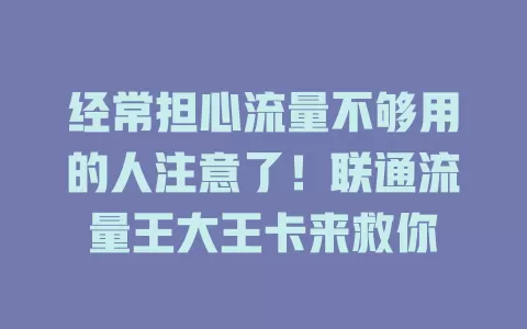 经常担心流量不够用的人注意了！联通流量王大王卡来救你