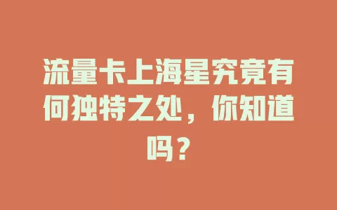 流量卡上海星究竟有何独特之处，你知道吗？