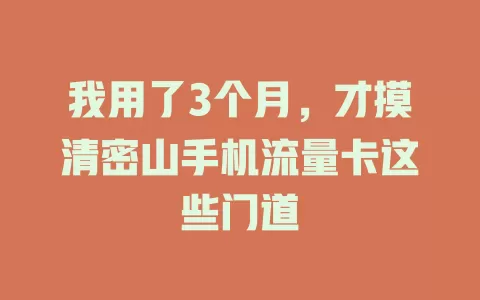 我用了3个月，才摸清密山手机流量卡这些门道