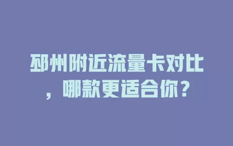 邳州附近流量卡对比，哪款更适合你？