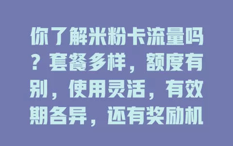 你了解米粉卡流量吗？套餐多样，额度有别，使用灵活，有效期各异，还有奖励机制！