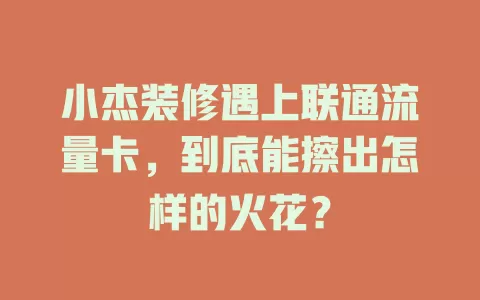 小杰装修遇上联通流量卡，到底能擦出怎样的火花？