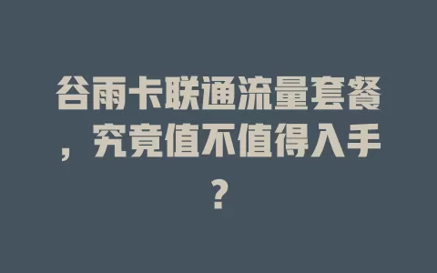 谷雨卡联通流量套餐，究竟值不值得入手？