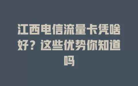 江西电信流量卡凭啥好？这些优势你知道吗