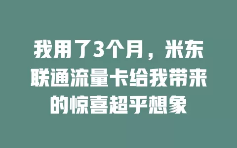 我用了3个月，米东联通流量卡给我带来的惊喜超乎想象