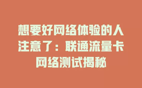 想要好网络体验的人注意了：联通流量卡网络测试揭秘