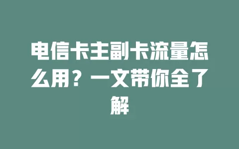 电信卡主副卡流量怎么用？一文带你全了解