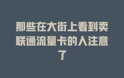 那些在大街上看到卖联通流量卡的人注意了
