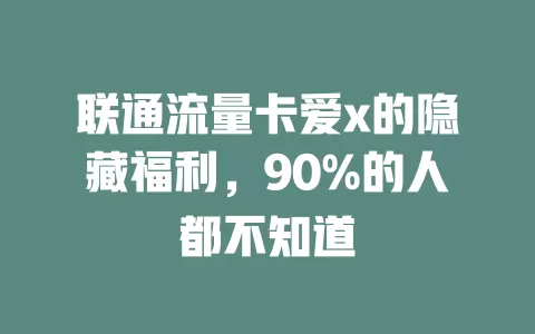 联通流量卡爱x的隐藏福利，90%的人都不知道