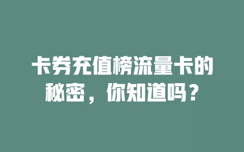 卡券充值榜流量卡的秘密，你知道吗？