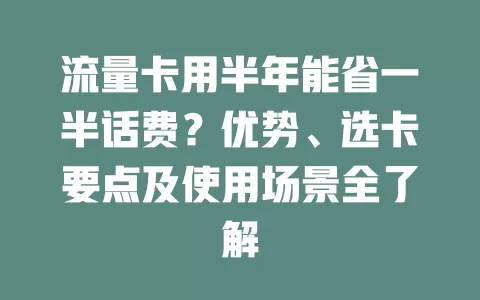 流量卡用半年能省一半话费？优势、选卡要点及使用场景全了解