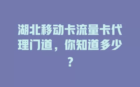 湖北移动卡流量卡代理门道，你知道多少？