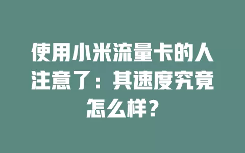 使用小米流量卡的人注意了：其速度究竟怎么样？