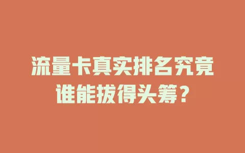 流量卡真实排名究竟谁能拔得头筹？