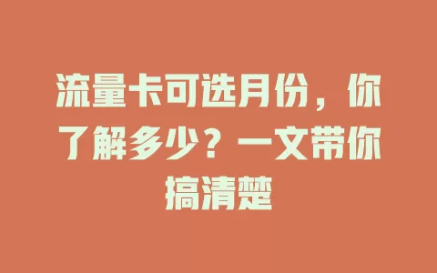 流量卡可选月份，你了解多少？一文带你搞清楚