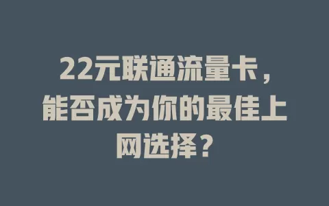 22元联通流量卡，能否成为你的最佳上网选择？