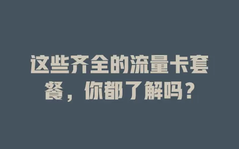 这些齐全的流量卡套餐，你都了解吗？