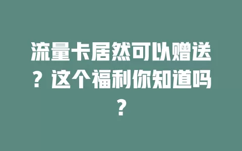 流量卡居然可以赠送？这个福利你知道吗？