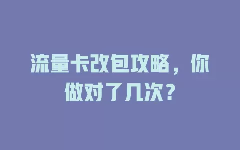 流量卡改包攻略，你做对了几次？