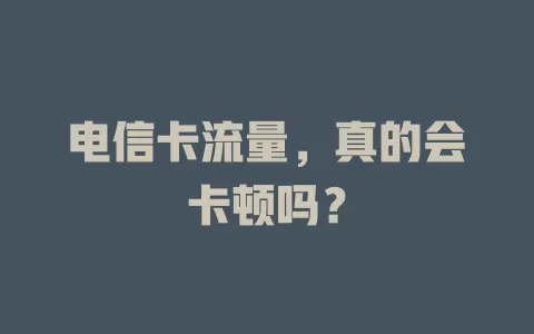 电信卡流量，真的会卡顿吗？