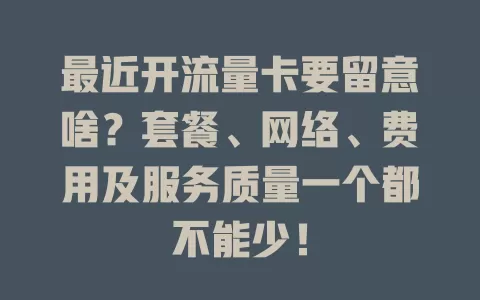 最近开流量卡要留意啥？套餐、网络、费用及服务质量一个都不能少！