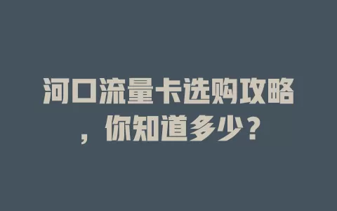 河口流量卡选购攻略，你知道多少？