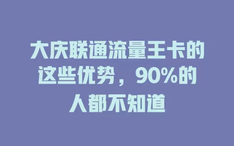 大庆联通流量王卡的这些优势，90%的人都不知道