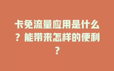 卡免流量应用是什么？能带来怎样的便利？