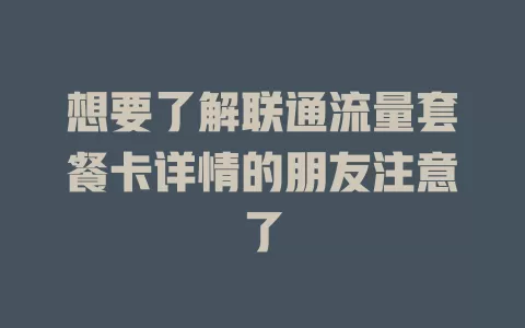 想要了解联通流量套餐卡详情的朋友注意了