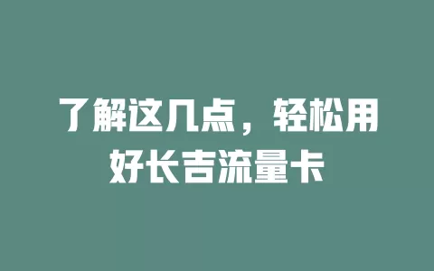 了解这几点，轻松用好长吉流量卡