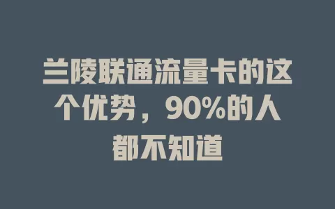 兰陵联通流量卡的这个优势，90%的人都不知道