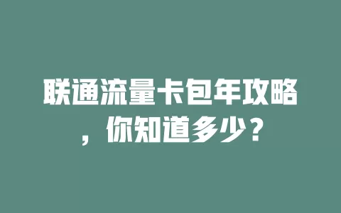 联通流量卡包年攻略，你知道多少？