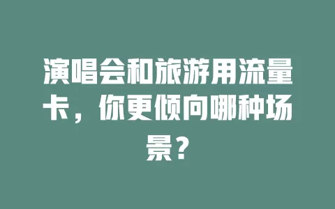 演唱会和旅游用流量卡，你更倾向哪种场景？