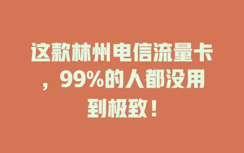 这款林州电信流量卡，99%的人都没用到极致！