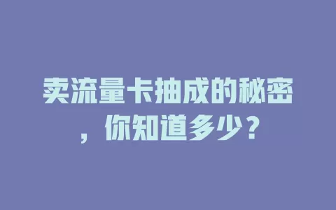 卖流量卡抽成的秘密，你知道多少？