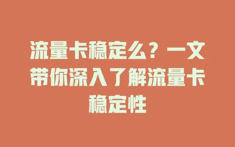 流量卡稳定么？一文带你深入了解流量卡稳定性