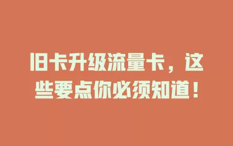 旧卡升级流量卡，这些要点你必须知道！
