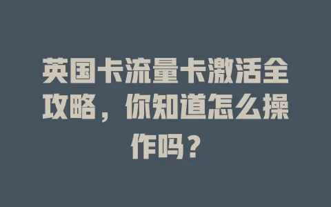英国卡流量卡激活全攻略，你知道怎么操作吗？