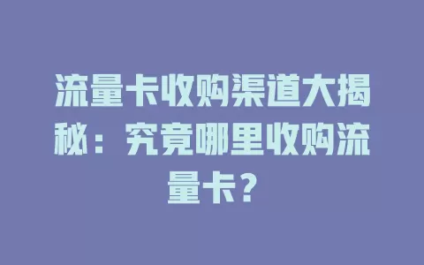 流量卡收购渠道大揭秘：究竟哪里收购流量卡？