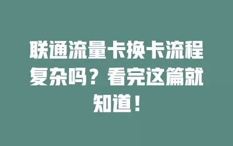 联通流量卡换卡流程复杂吗？看完这篇就知道！