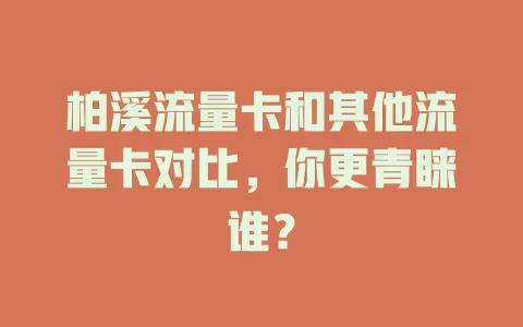 柏溪流量卡和其他流量卡对比，你更青睐谁？