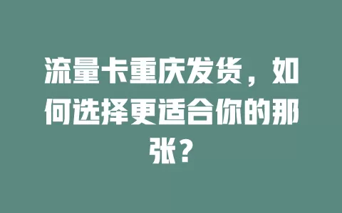 流量卡重庆发货，如何选择更适合你的那张？