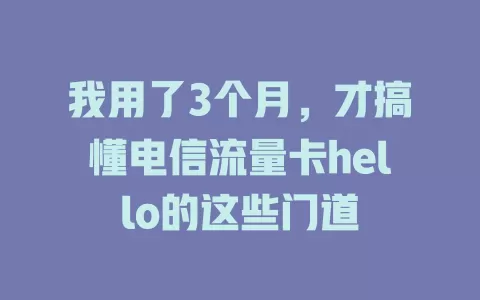 我用了3个月，才搞懂电信流量卡hello的这些门道
